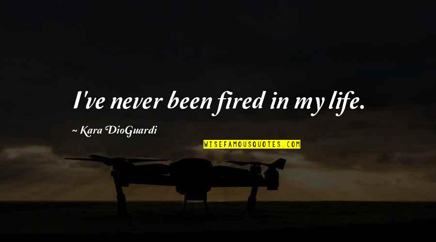 Dioguardi V Quotes By Kara DioGuardi: I've never been fired in my life.