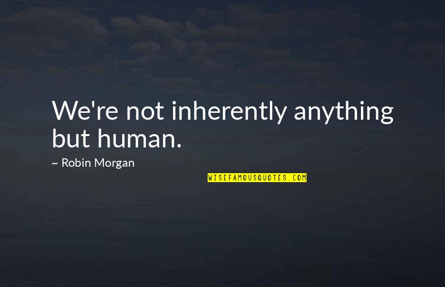 Dioguardi V Quotes By Robin Morgan: We're not inherently anything but human.