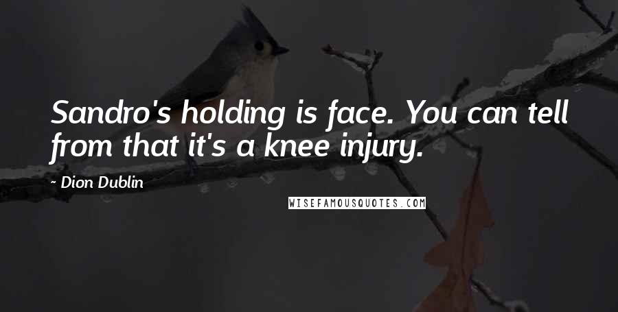 Dion Dublin quotes: Sandro's holding is face. You can tell from that it's a knee injury. Dion Dublin quotes: Sandro's holding is face. You can tell from that it's a knee injury.