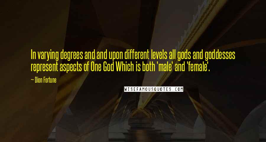 Dion Fortune quotes: In varying degrees and and upon different levels all gods and goddesses represent aspects of One God Which is both 'male' and 'female'.