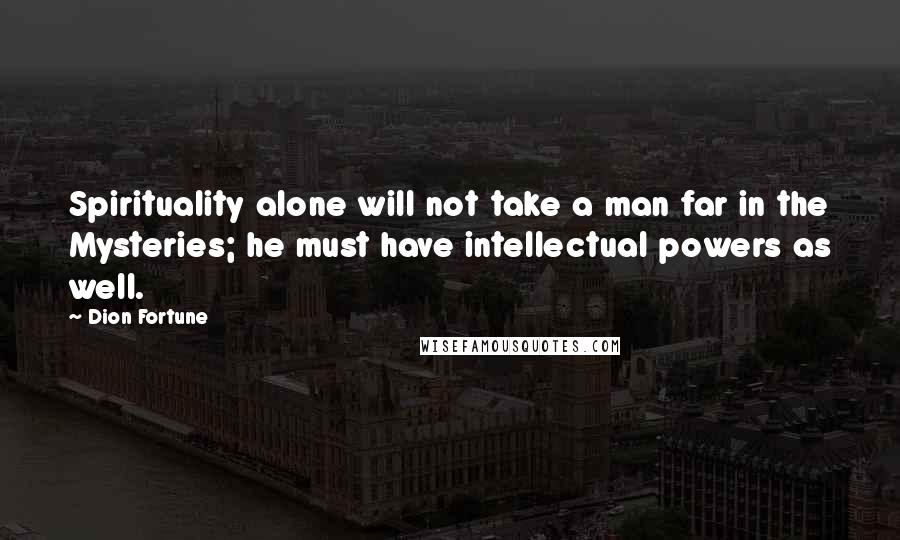 Dion Fortune quotes: Spirituality alone will not take a man far in the Mysteries; he must have intellectual powers as well.