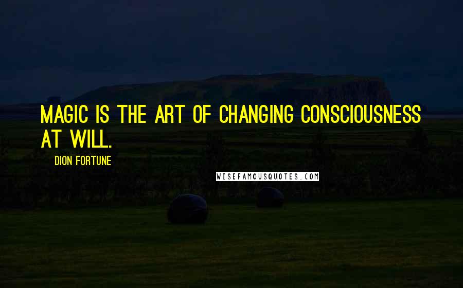 Dion Fortune quotes: Magic is the art of changing consciousness at will.