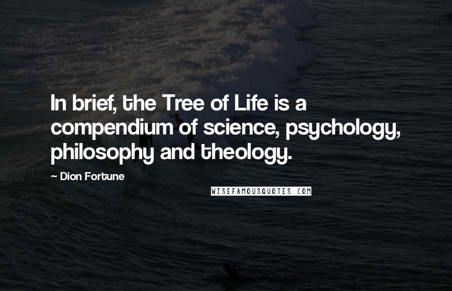 Dion Fortune quotes: In brief, the Tree of Life is a compendium of science, psychology, philosophy and theology.