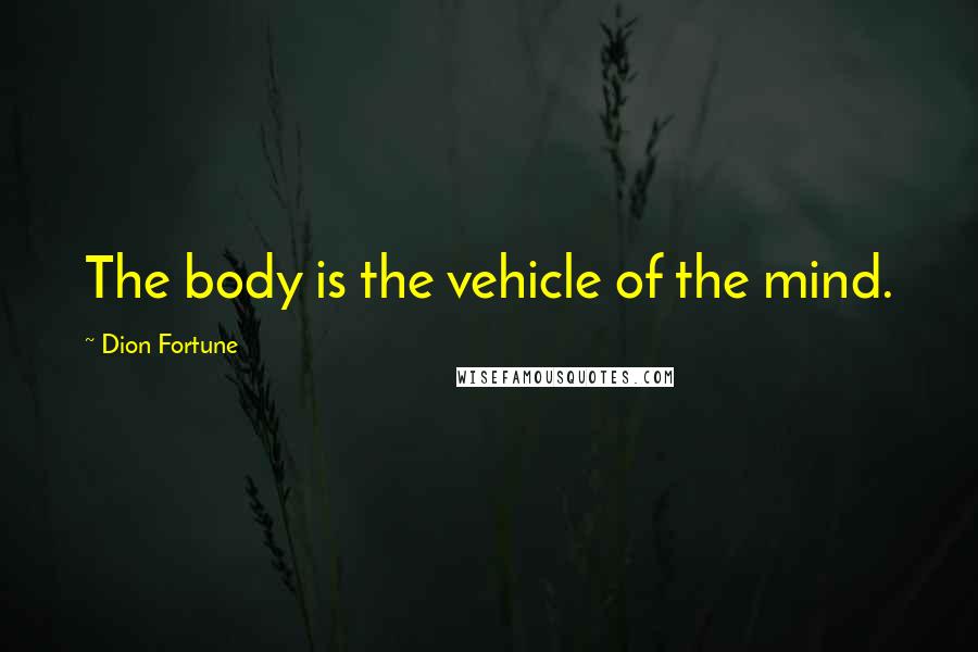 Dion Fortune quotes: The body is the vehicle of the mind.