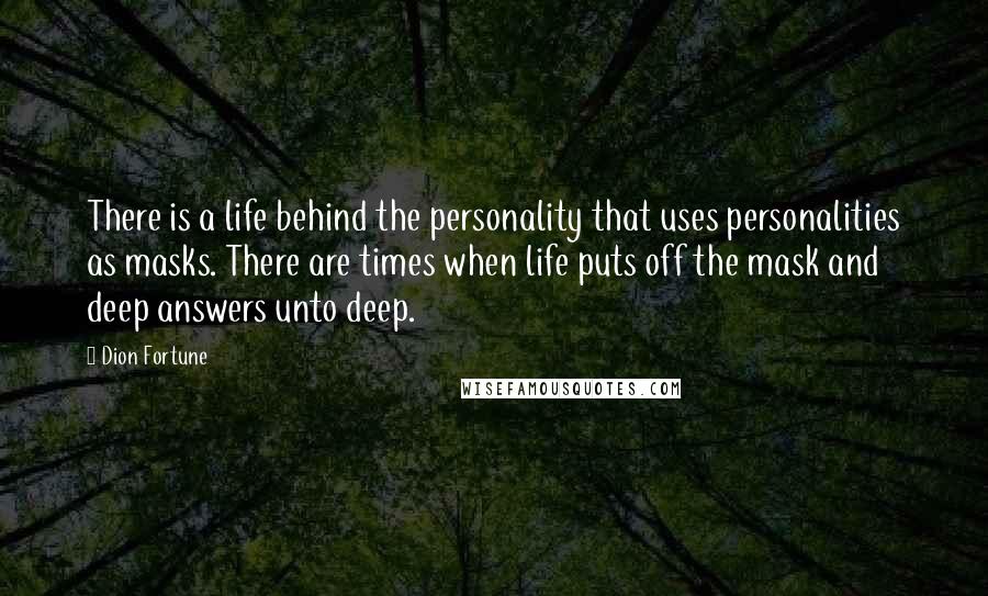 Dion Fortune quotes: There is a life behind the personality that uses personalities as masks. There are times when life puts off the mask and deep answers unto deep.