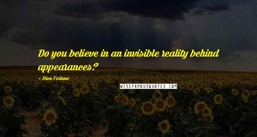 Dion Fortune quotes: Do you believe in an invisible reality behind appearances?