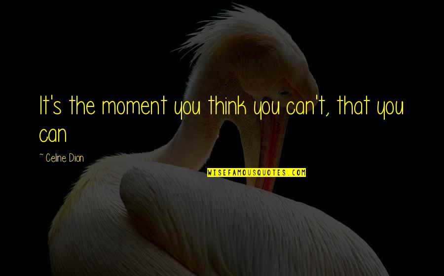 Dion Quotes By Celine Dion: It's the moment you think you can't, that