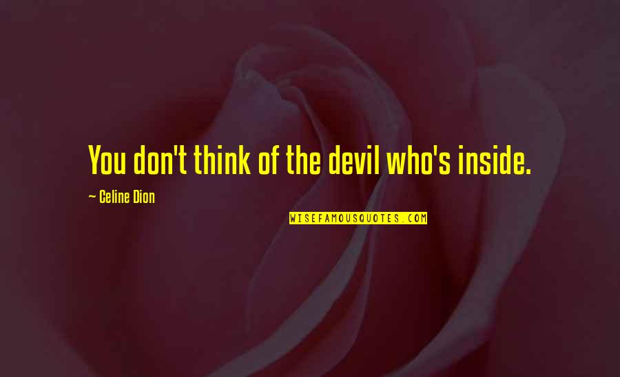 Dion Quotes By Celine Dion: You don't think of the devil who's inside.