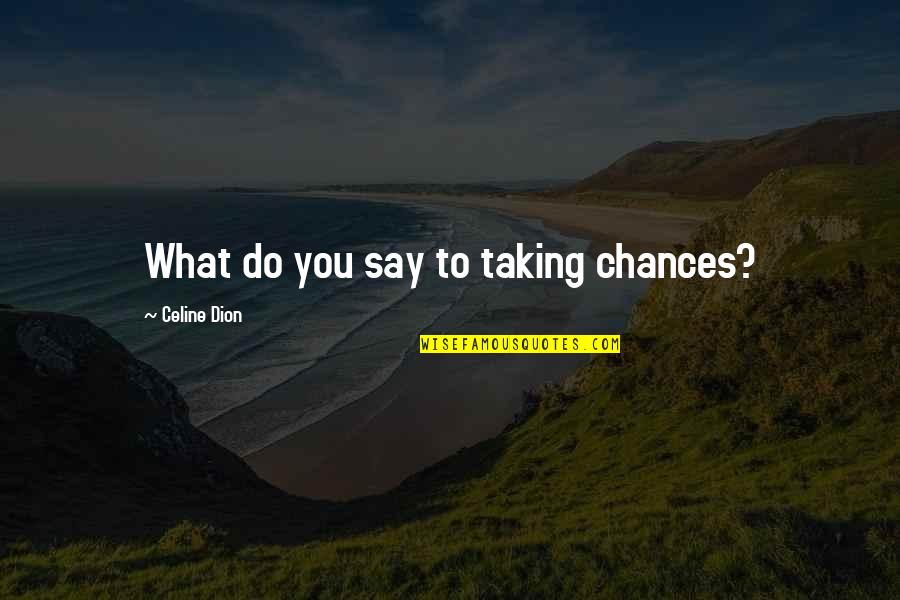 Dion Quotes By Celine Dion: What do you say to taking chances?