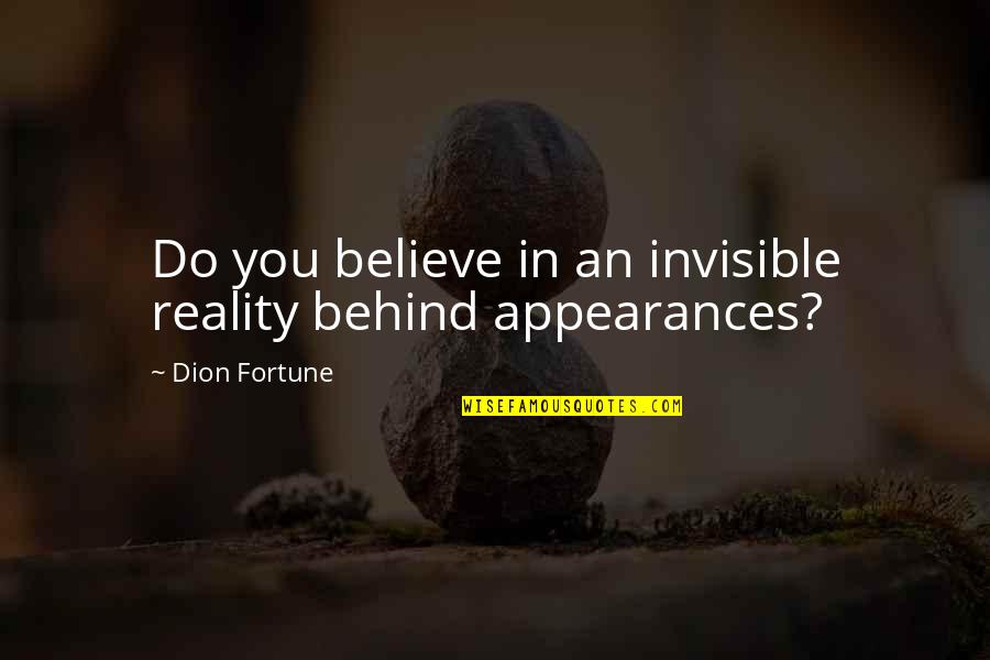 Dion Quotes By Dion Fortune: Do you believe in an invisible reality behind