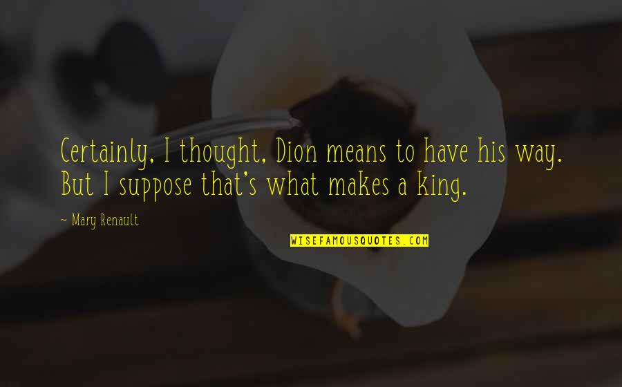 Dion Quotes By Mary Renault: Certainly, I thought, Dion means to have his