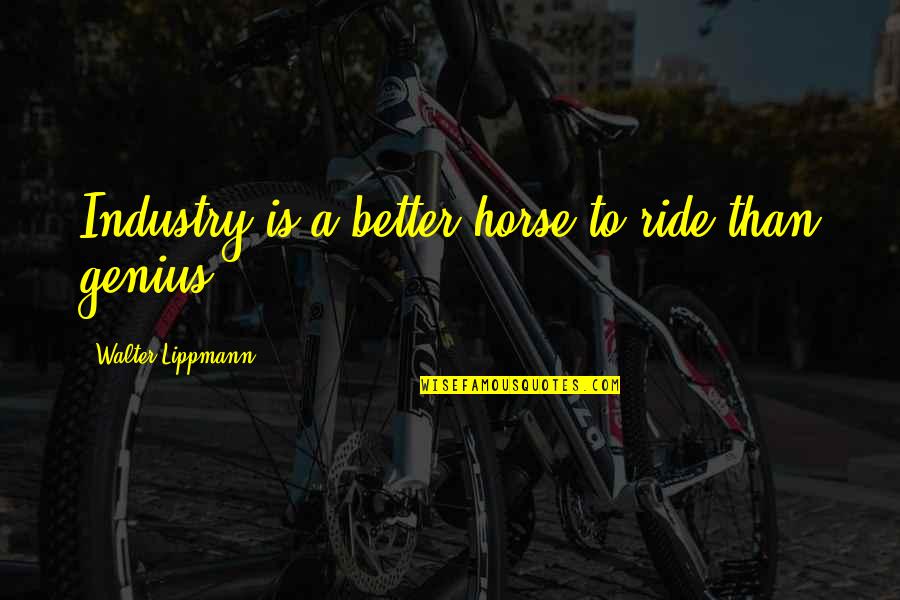 Dionara Hurtado Quotes By Walter Lippmann: Industry is a better horse to ride than Dionara Hurtado Quotes By Walter Lippmann: Industry is a better horse to ride than