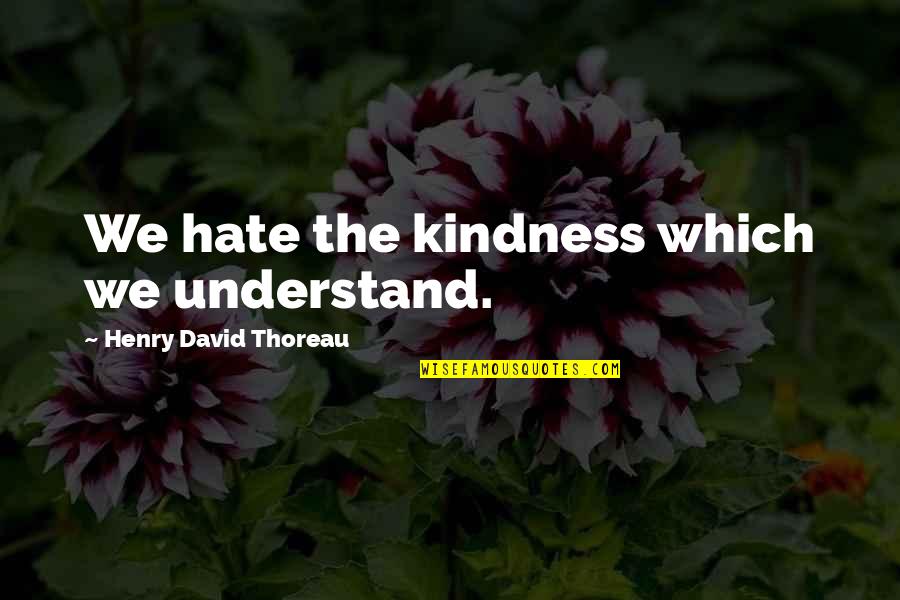 Diondrae Brown Quotes By Henry David Thoreau: We hate the kindness which we understand. Diondrae Brown Quotes By Henry David Thoreau: We hate the kindness which we understand.