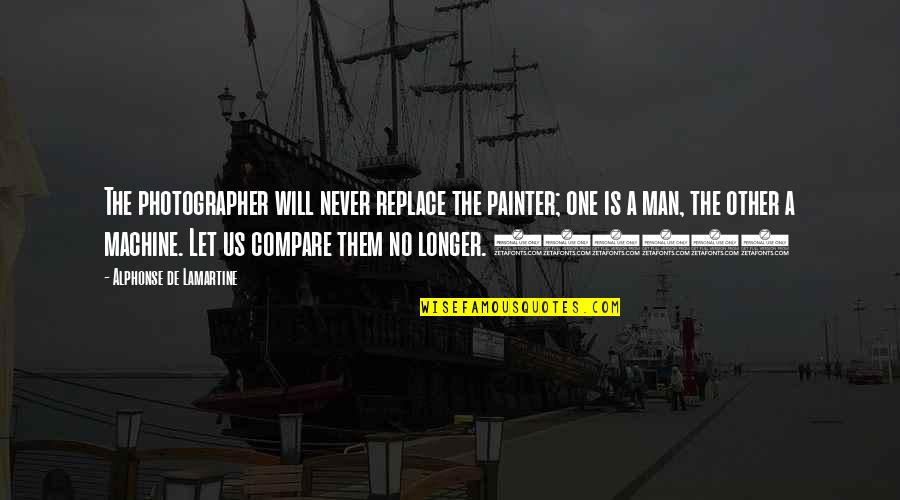 Diongue Couture Quotes By Alphonse De Lamartine: The photographer will never replace the painter; one Diongue Couture Quotes By Alphonse De Lamartine: The photographer will never replace the painter; one