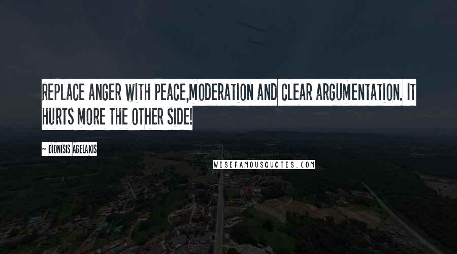 Dionisis Agelakis quotes: Replace anger with peace,moderation and clear argumentation. It hurts more the other side!