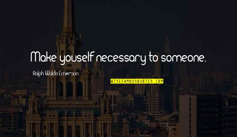 Dionisis Savopoulos Quotes By Ralph Waldo Emerson: Make youself necessary to someone. Dionisis Savopoulos Quotes By Ralph Waldo Emerson: Make youself necessary to someone.