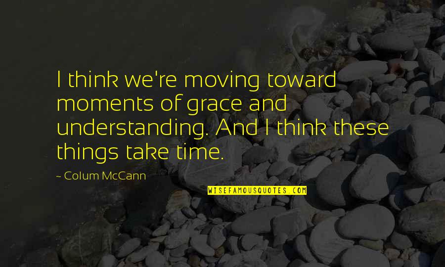 Dionizy Placzkowski Quotes By Colum McCann: I think we're moving toward moments of grace Dionizy Placzkowski Quotes By Colum McCann: I think we're moving toward moments of grace