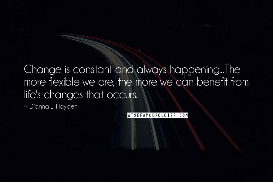 Dionna L. Hayden quotes: Change is constant and always happening...The more flexible we are, the more we can benefit from life's changes that occurs. Dionna L. Hayden quotes: Change is constant and always happening...The more flexible we are, the more we can benefit from life's changes that occurs.