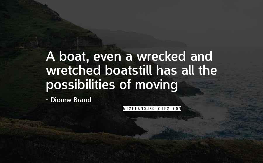 Dionne Brand quotes: A boat, even a wrecked and wretched boatstill has all the possibilities of moving