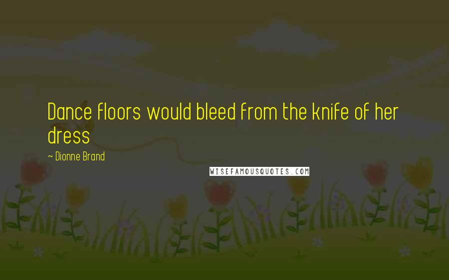 Dionne Brand quotes: Dance floors would bleed from the knife of her dress