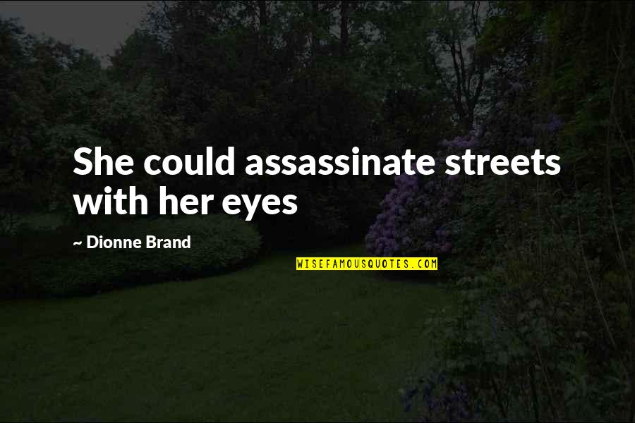 Dionne Brand Quotes By Dionne Brand: She could assassinate streets with her eyes Dionne Brand Quotes By Dionne Brand: She could assassinate streets with her eyes