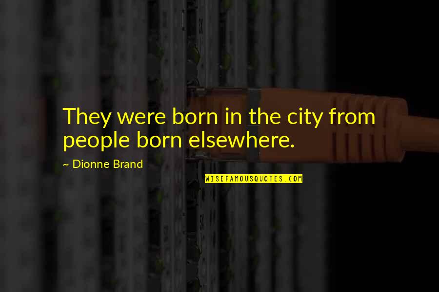 Dionne Brand Quotes By Dionne Brand: They were born in the city from people Dionne Brand Quotes By Dionne Brand: They were born in the city from people