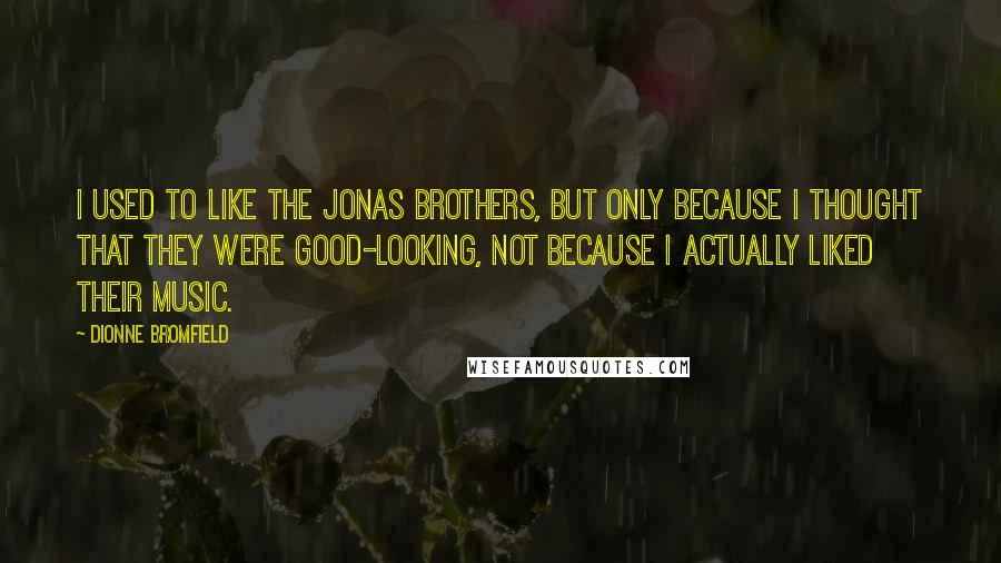 Dionne Bromfield quotes: I used to like the Jonas Brothers, but only because I thought that they were good-looking, not because I actually liked their music.