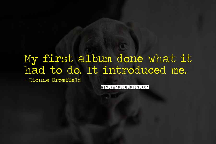 Dionne Bromfield quotes: My first album done what it had to do. It introduced me.