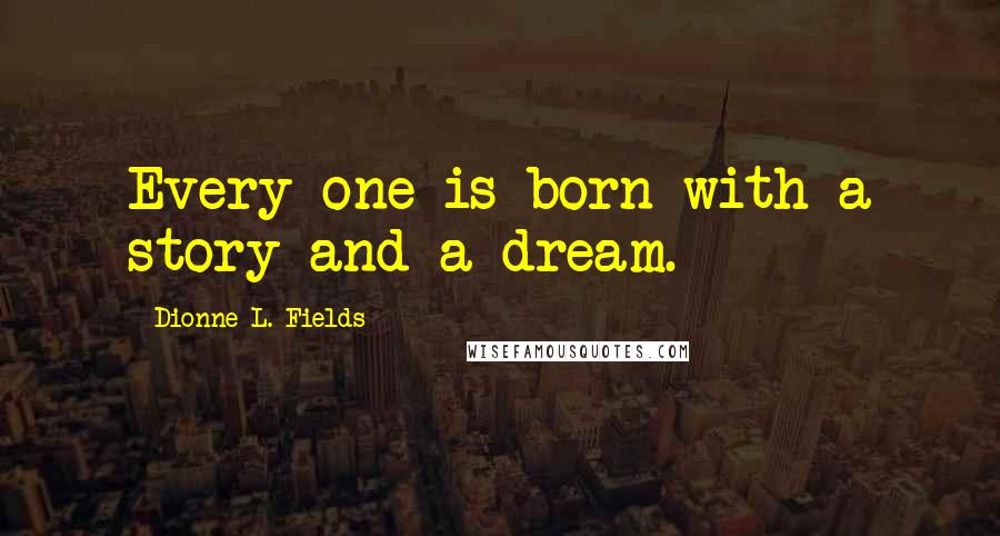 Dionne L. Fields quotes: Every one is born with a story and a dream.