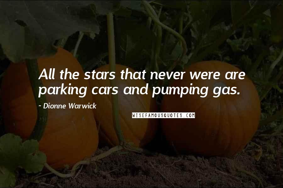 Dionne Warwick quotes: All the stars that never were are parking cars and pumping gas.