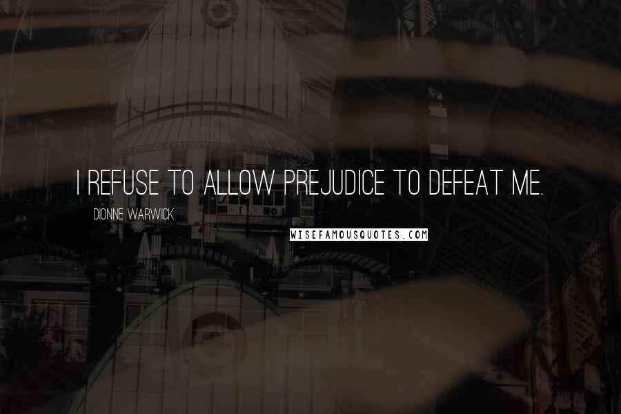 Dionne Warwick quotes: I refuse to allow prejudice to defeat me.