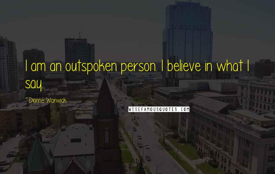Dionne Warwick quotes: I am an outspoken person. I believe in what I say.