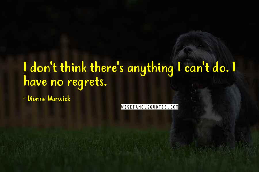 Dionne Warwick quotes: I don't think there's anything I can't do. I have no regrets.