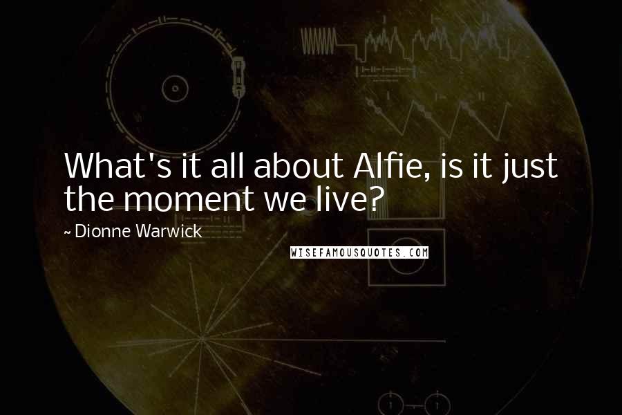 Dionne Warwick quotes: What's it all about Alfie, is it just the moment we live?