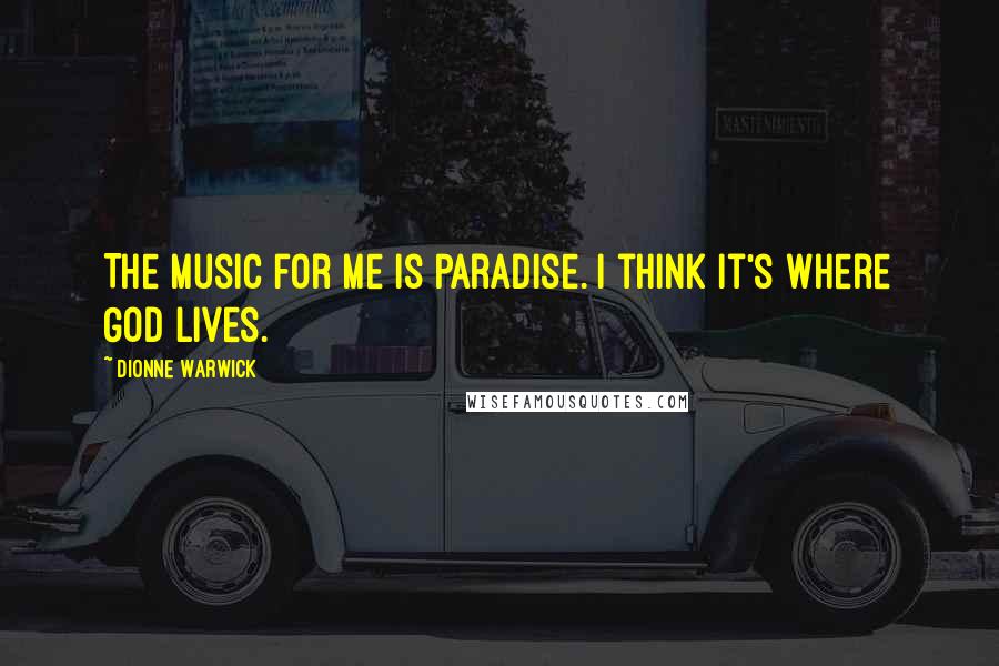 Dionne Warwick quotes: The music for me is paradise. I think it's where God lives.