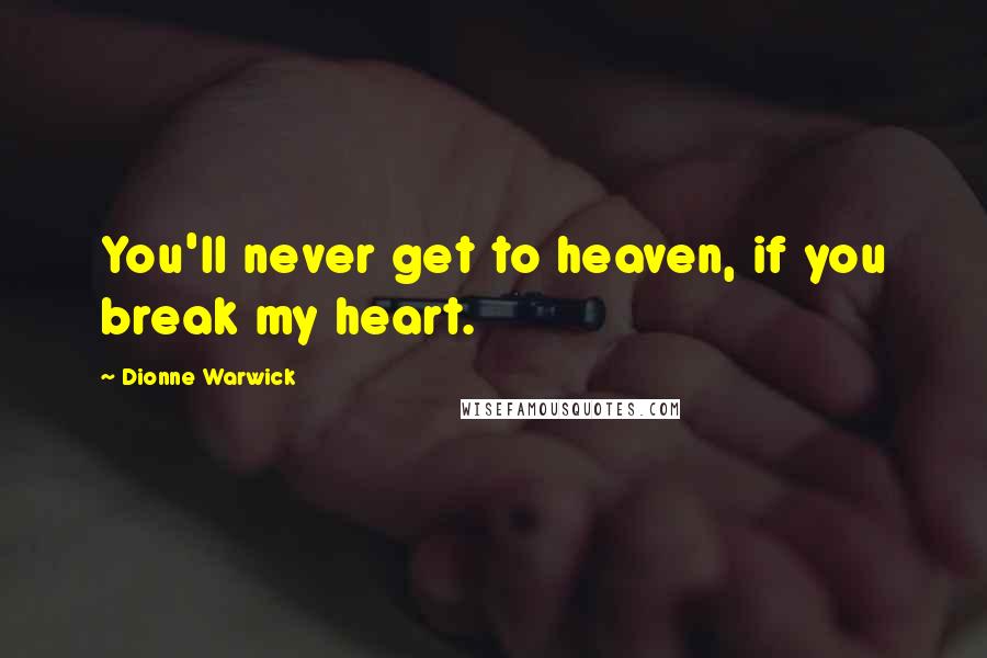 Dionne Warwick quotes: You'll never get to heaven, if you break my heart.