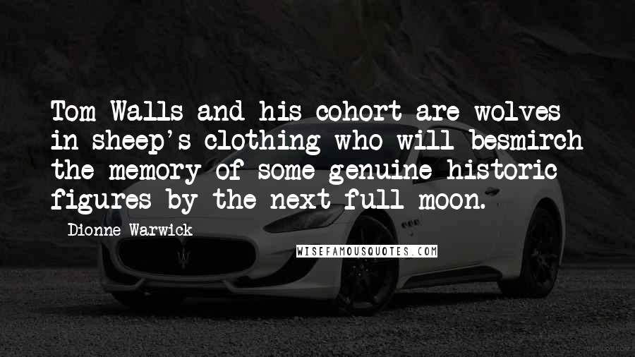 Dionne Warwick quotes: Tom Walls and his cohort are wolves in sheep's clothing who will besmirch the memory of some genuine historic figures by the next full moon.