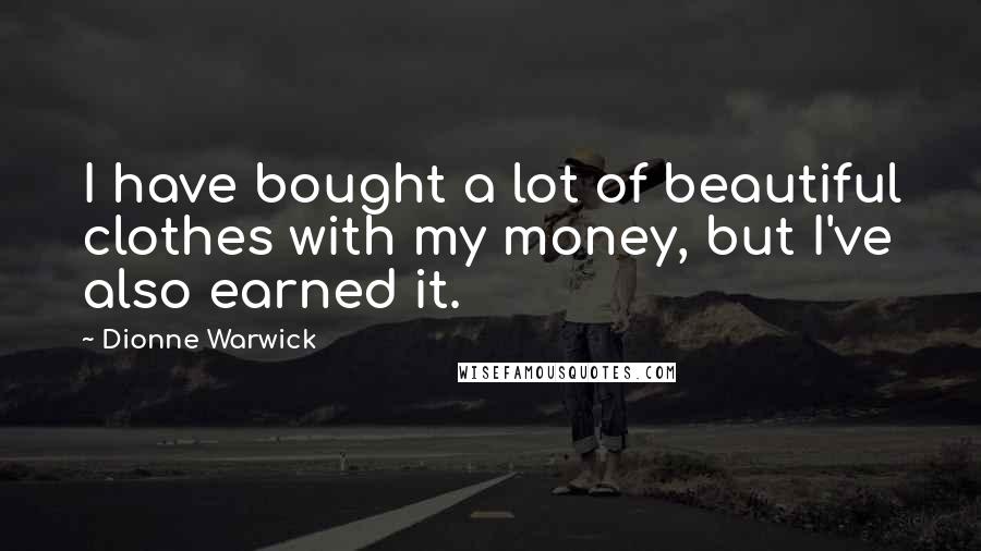 Dionne Warwick quotes: I have bought a lot of beautiful clothes with my money, but I've also earned it.