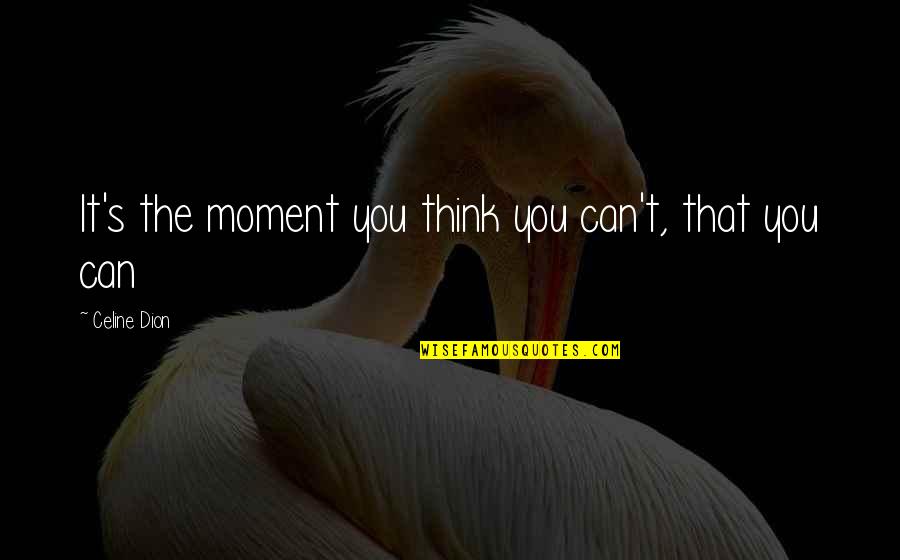 Dion's Quotes By Celine Dion: It's the moment you think you can't, that