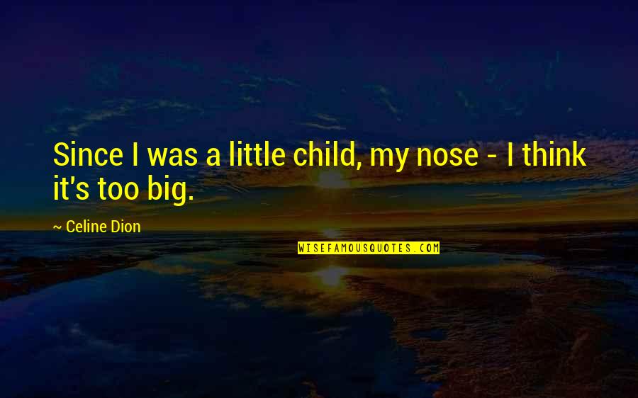 Dion's Quotes By Celine Dion: Since I was a little child, my nose