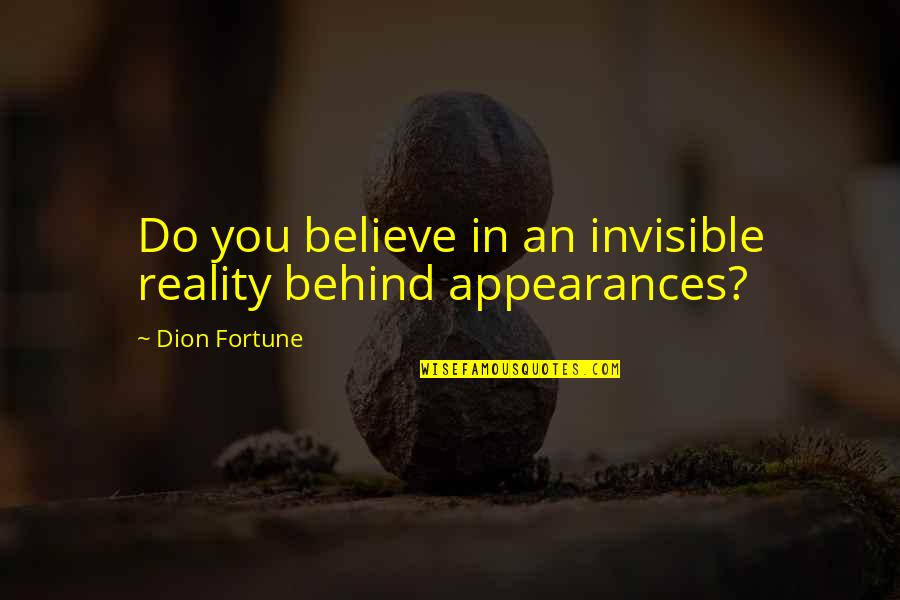 Dion's Quotes By Dion Fortune: Do you believe in an invisible reality behind