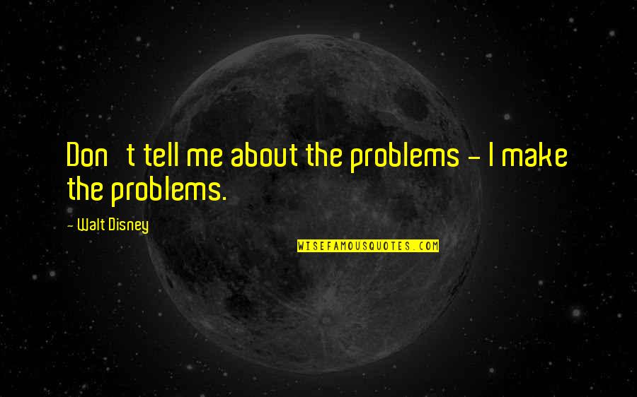 Dionysiac Passions Quotes By Walt Disney: Don't tell me about the problems - I Dionysiac Passions Quotes By Walt Disney: Don't tell me about the problems - I