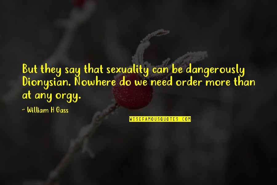 Dionysian Quotes By William H Gass: But they say that sexuality can be dangerously