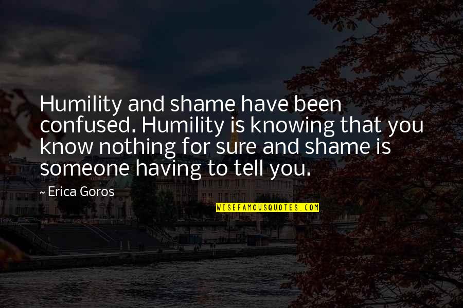 Dionysians Quotes By Erica Goros: Humility and shame have been confused. Humility is
