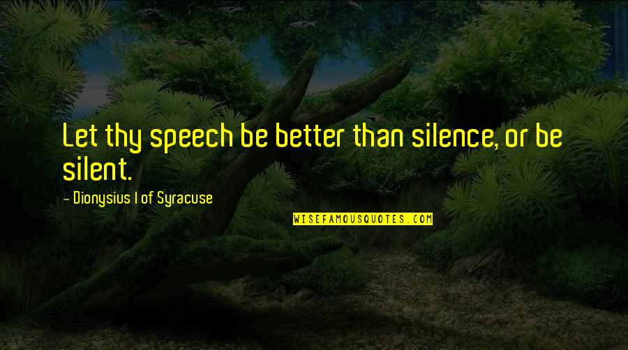 Dionysius Quotes By Dionysius I Of Syracuse: Let thy speech be better than silence, or