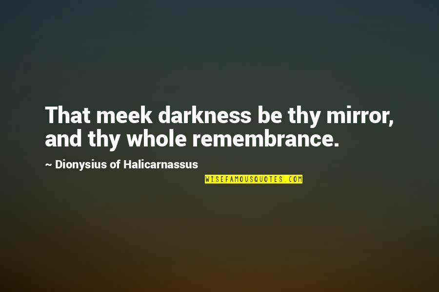 Dionysius Quotes By Dionysius Of Halicarnassus: That meek darkness be thy mirror, and thy