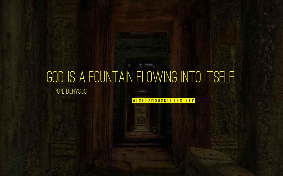 Dionysius Quotes By Pope Dionysius: God is a fountain flowing into itself.