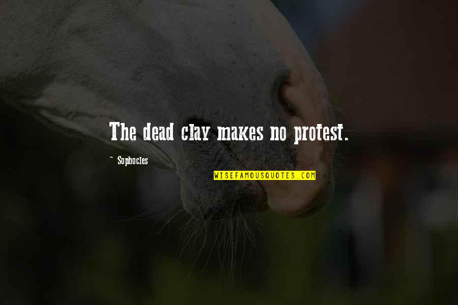 Dionysius Quotes By Sophocles: The dead clay makes no protest.