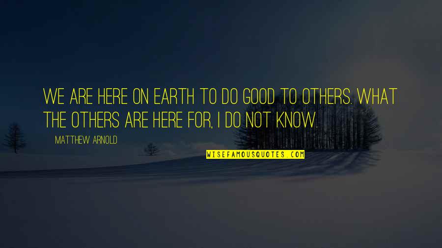 Dionysus Percy Quotes By Matthew Arnold: We are here on earth to do good Dionysus Percy Quotes By Matthew Arnold: We are here on earth to do good