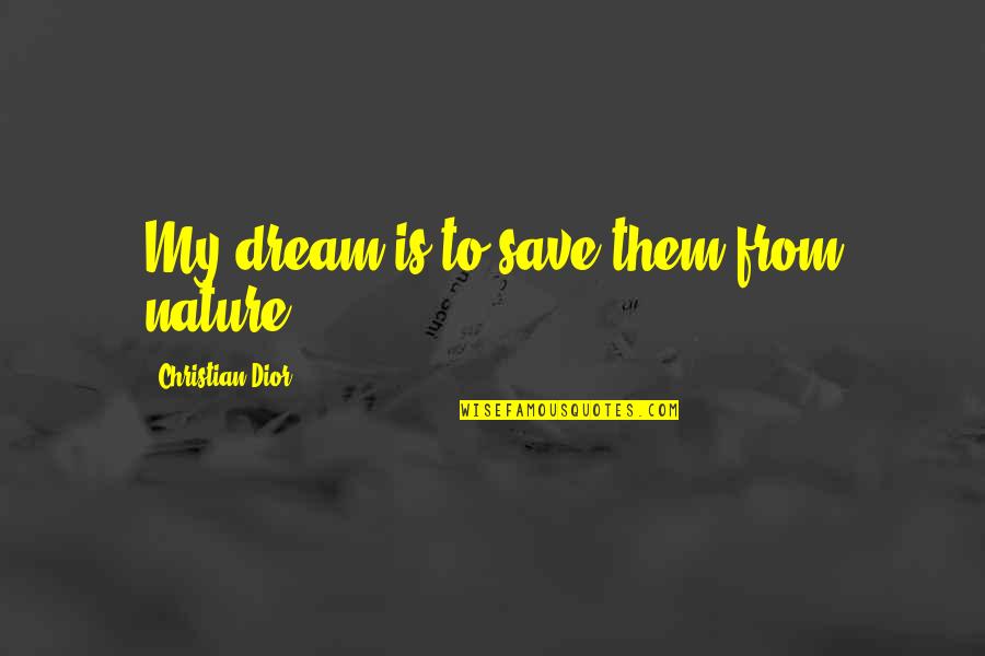 Dior Quotes By Christian Dior: My dream is to save them from nature. Dior Quotes By Christian Dior: My dream is to save them from nature.